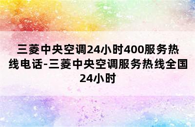 三菱中央空调24小时400服务热线电话-三菱中央空调服务热线全国24小时