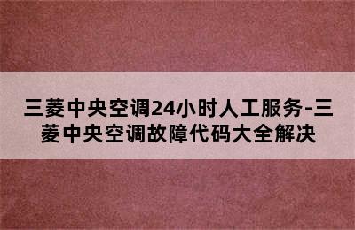 三菱中央空调24小时人工服务-三菱中央空调故障代码大全解决