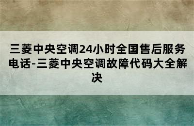 三菱中央空调24小时全国售后服务电话-三菱中央空调故障代码大全解决