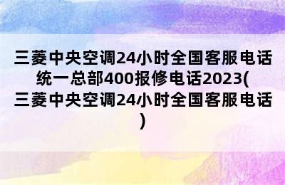 三菱中央空调24小时全国客服电话统一总部400报修电话2023(三菱中央空调24小时全国客服电话)