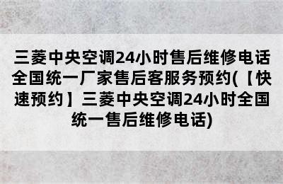 三菱中央空调24小时售后维修电话全国统一厂家售后客服务预约(【快速预约】三菱中央空调24小时全国统一售后维修电话)