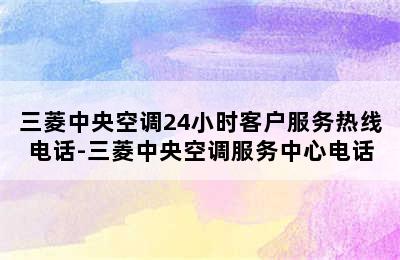 三菱中央空调24小时客户服务热线电话-三菱中央空调服务中心电话