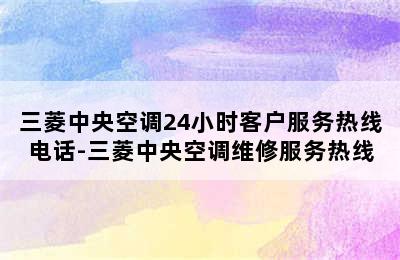 三菱中央空调24小时客户服务热线电话-三菱中央空调维修服务热线