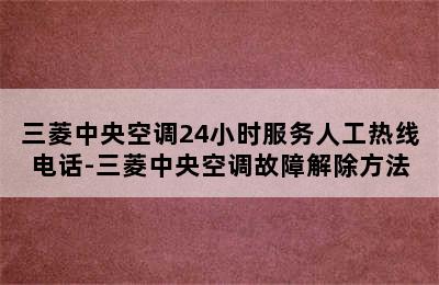 三菱中央空调24小时服务人工热线电话-三菱中央空调故障解除方法