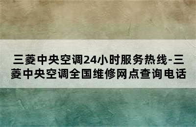 三菱中央空调24小时服务热线-三菱中央空调全国维修网点查询电话