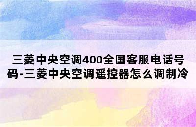 三菱中央空调400全国客服电话号码-三菱中央空调遥控器怎么调制冷