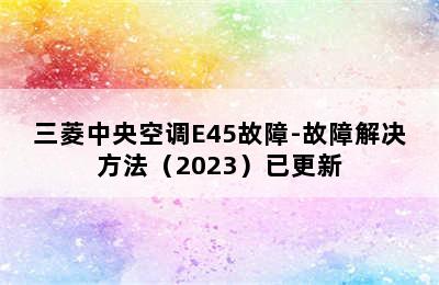 三菱中央空调E45故障-故障解决方法（2023）已更新