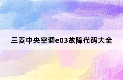 三菱中央空调e03故障代码大全