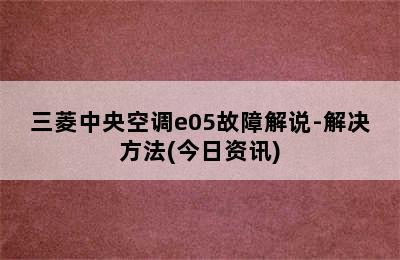 三菱中央空调e05故障解说-解决方法(今日资讯)