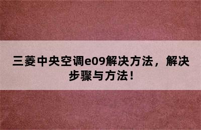 三菱中央空调e09解决方法，解决步骤与方法！