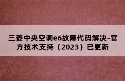 三菱中央空调e6故障代码解决-官方技术支持（2023）已更新