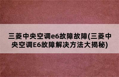 三菱中央空调e6故障故障(三菱中央空调E6故障解决方法大揭秘)