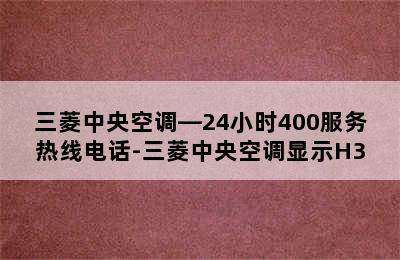 三菱中央空调—24小时400服务热线电话-三菱中央空调显示H3