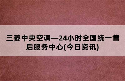 三菱中央空调—24小时全国统一售后服务中心(今日资讯)