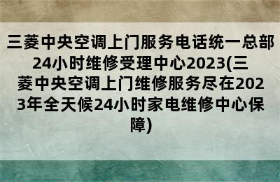 三菱中央空调上门服务电话统一总部24小时维修受理中心2023(三菱中央空调上门维修服务尽在2023年全天候24小时家电维修中心保障)