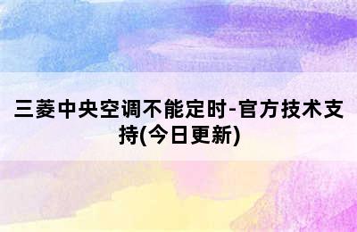 三菱中央空调不能定时-官方技术支持(今日更新)