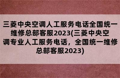 三菱中央空调人工服务电话全国统一维修总部客服2023(三菱中央空调专业人工服务电话，全国统一维修总部客服2023)