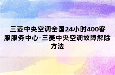 三菱中央空调全国24小时400客服服务中心-三菱中央空调故障解除方法