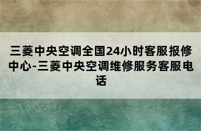 三菱中央空调全国24小时客服报修中心-三菱中央空调维修服务客服电话