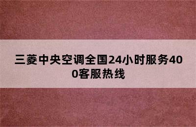 三菱中央空调全国24小时服务400客服热线