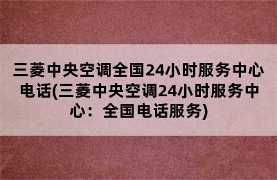 三菱中央空调全国24小时服务中心电话(三菱中央空调24小时服务中心：全国电话服务)