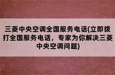 三菱中央空调全国服务电话(立即拨打全国服务电话，专家为你解决三菱中央空调问题)