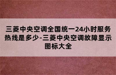 三菱中央空调全国统一24小时服务热线是多少-三菱中央空调故障显示图标大全