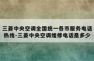 三菱中央空调全国统一各市服务电话热线-三菱中央空调维修电话是多少