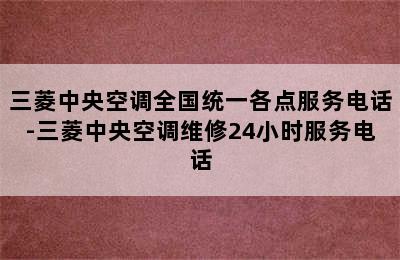 三菱中央空调全国统一各点服务电话-三菱中央空调维修24小时服务电话