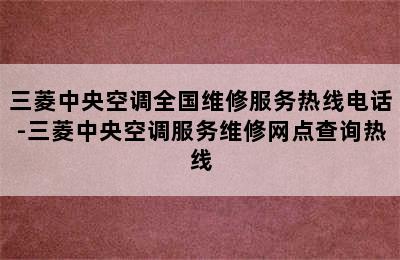 三菱中央空调全国维修服务热线电话-三菱中央空调服务维修网点查询热线