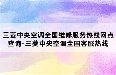 三菱中央空调全国维修服务热线网点查询-三菱中央空调全国客服热线