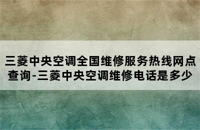 三菱中央空调全国维修服务热线网点查询-三菱中央空调维修电话是多少