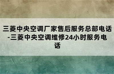 三菱中央空调厂家售后服务总部电话-三菱中央空调维修24小时服务电话