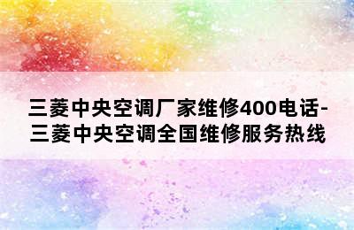 三菱中央空调厂家维修400电话-三菱中央空调全国维修服务热线