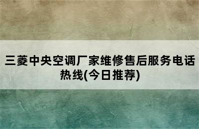 三菱中央空调厂家维修售后服务电话热线(今日推荐)