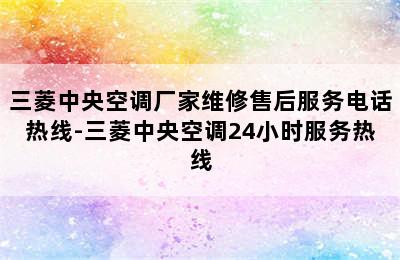 三菱中央空调厂家维修售后服务电话热线-三菱中央空调24小时服务热线