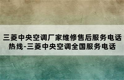 三菱中央空调厂家维修售后服务电话热线-三菱中央空调全国服务电话