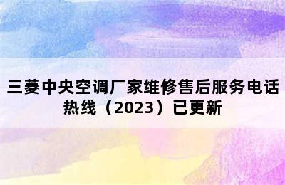 三菱中央空调厂家维修售后服务电话热线（2023）已更新