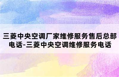 三菱中央空调厂家维修服务售后总部电话-三菱中央空调维修服务电话