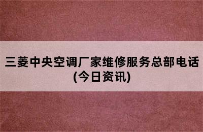 三菱中央空调厂家维修服务总部电话(今日资讯)