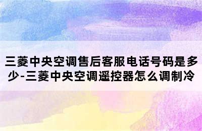 三菱中央空调售后客服电话号码是多少-三菱中央空调遥控器怎么调制冷