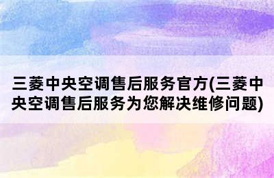 三菱中央空调售后服务官方(三菱中央空调售后服务为您解决维修问题)