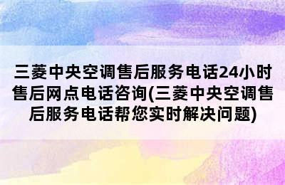 三菱中央空调售后服务电话24小时售后网点电话咨询(三菱中央空调售后服务电话帮您实时解决问题)