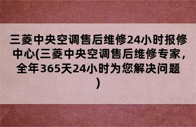 三菱中央空调售后维修24小时报修中心(三菱中央空调售后维修专家，全年365天24小时为您解决问题)