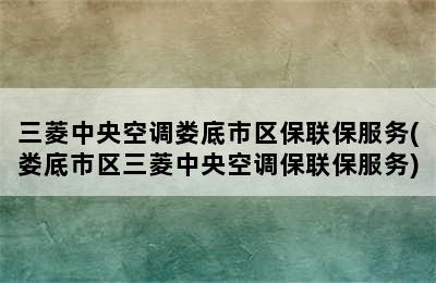 三菱中央空调娄底市区保联保服务(娄底市区三菱中央空调保联保服务)