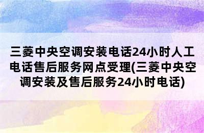 三菱中央空调安装电话24小时人工电话售后服务网点受理(三菱中央空调安装及售后服务24小时电话)