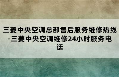 三菱中央空调总部售后服务维修热线-三菱中央空调维修24小时服务电话