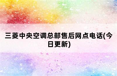 三菱中央空调总部售后网点电话(今日更新)