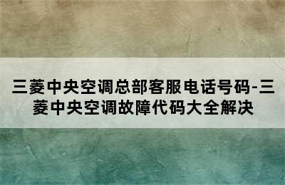 三菱中央空调总部客服电话号码-三菱中央空调故障代码大全解决