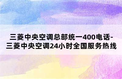 三菱中央空调总部统一400电话-三菱中央空调24小时全国服务热线